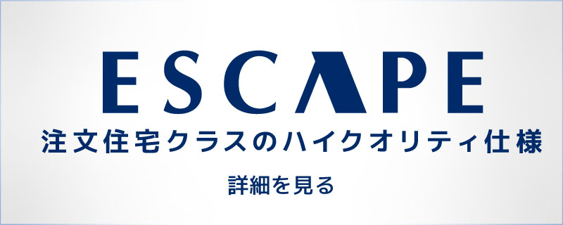 ESCAPE 注文住宅クラスのハイクオリティ仕様